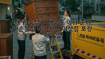 대구 수성구 대흥동 이사 준비: 파손/분실 NO! 완벽 이삿짐 포장 매뉴얼 ✨