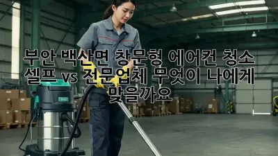 부안 백산면 창문형 에어컨 청소 : 셀프 vs 전문업체, 무엇이 나에게 맞을까요?