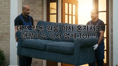 대전 직동 원룸 이사, 혼자서도 괜찮아요! 이사 업체 TOP 5